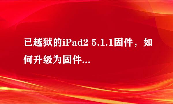 已越狱的iPad2 5.1.1固件，如何升级为固件7.0.4？