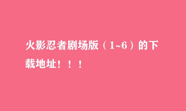 火影忍者剧场版（1~6）的下载地址！！！