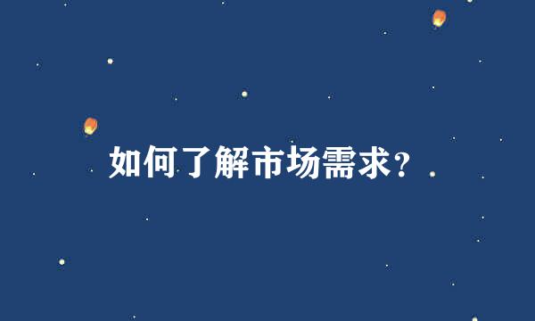 如何了解市场需求？