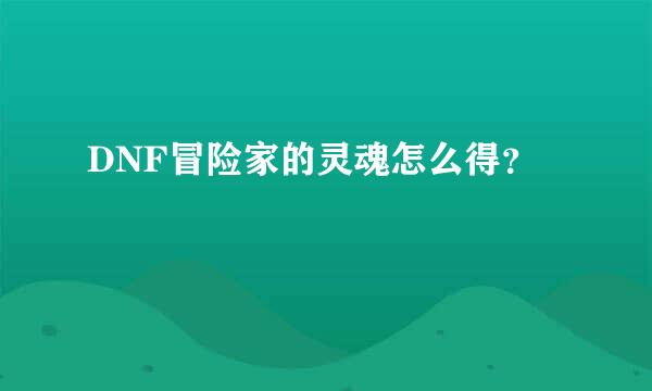 DNF冒险家的灵魂怎么得？