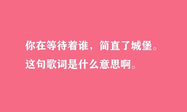 你在等待着谁，简直了城堡。这句歌词是什么意思啊。