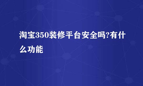 淘宝350装修平台安全吗?有什么功能