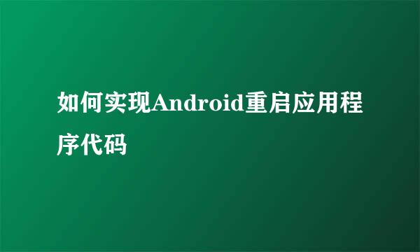 如何实现Android重启应用程序代码