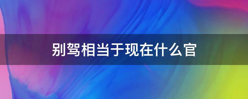 别驾相当于现在什么官