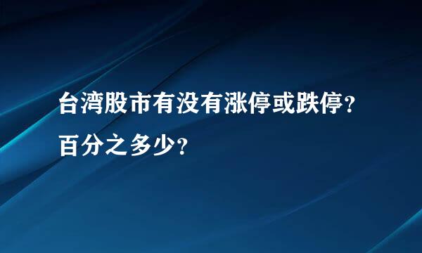 台湾股市有没有涨停或跌停？百分之多少？