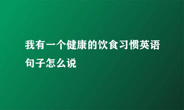 我有一个健康的饮食习惯英语句子怎么说