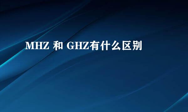 MHZ 和 GHZ有什么区别