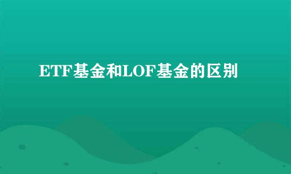 ETF基金和LOF基金的区别