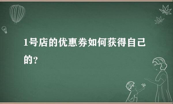 1号店的优惠券如何获得自己的？