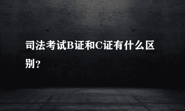 司法考试B证和C证有什么区别？