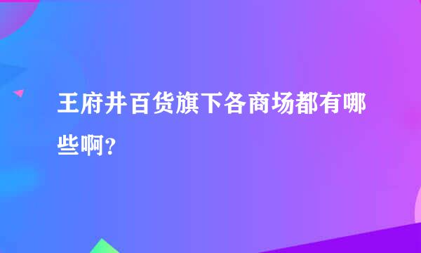 王府井百货旗下各商场都有哪些啊？