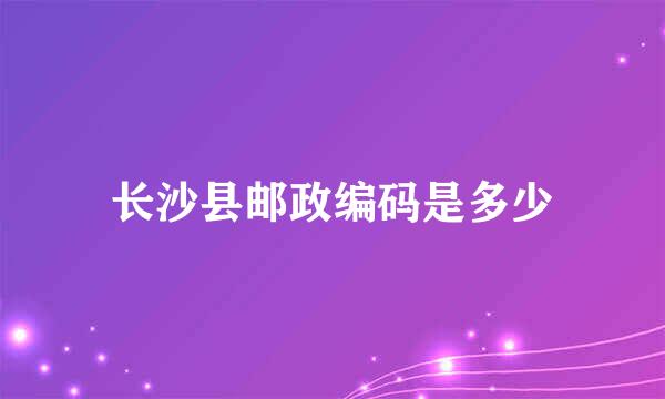 长沙县邮政编码是多少