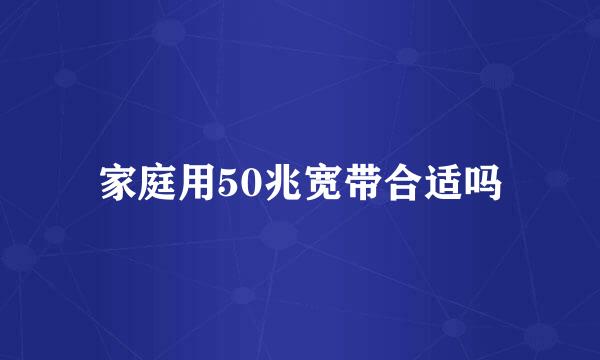 家庭用50兆宽带合适吗