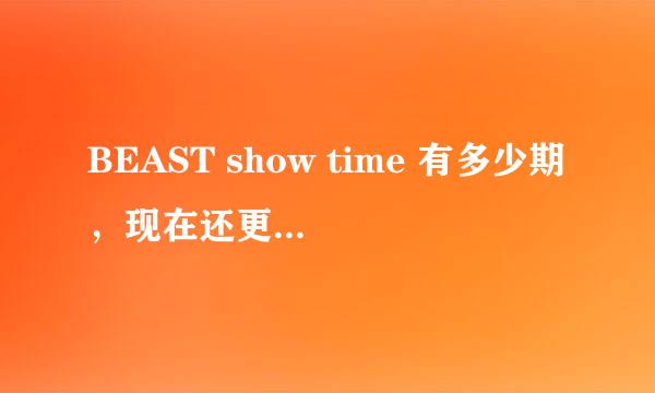 BEAST show time 有多少期，现在还更新呢吗？怎么这两周的都没找到？