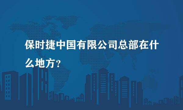 保时捷中国有限公司总部在什么地方？