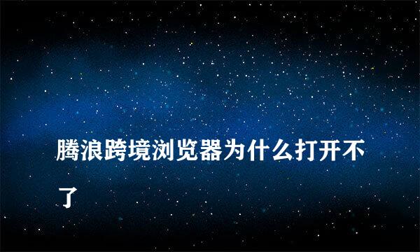 
腾浪跨境浏览器为什么打开不了
