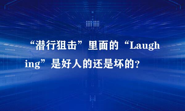 “潜行狙击”里面的“Laughing”是好人的还是坏的？