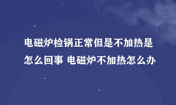 电磁炉检锅正常但是不加热是怎么回事 电磁炉不加热怎么办