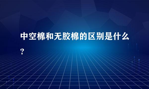 中空棉和无胶棉的区别是什么？