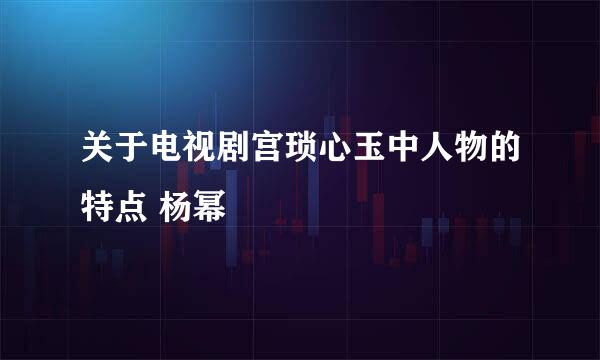 关于电视剧宫琐心玉中人物的特点 杨幂