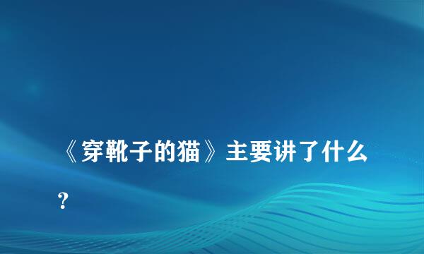 
《穿靴子的猫》主要讲了什么？
