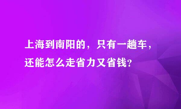 上海到南阳的，只有一趟车，还能怎么走省力又省钱？