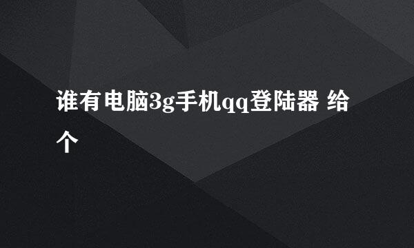 谁有电脑3g手机qq登陆器 给个