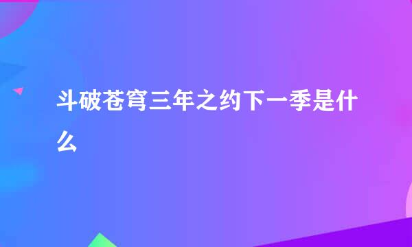 斗破苍穹三年之约下一季是什么