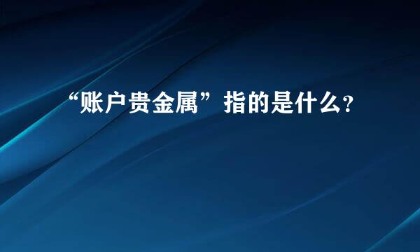 “账户贵金属”指的是什么？