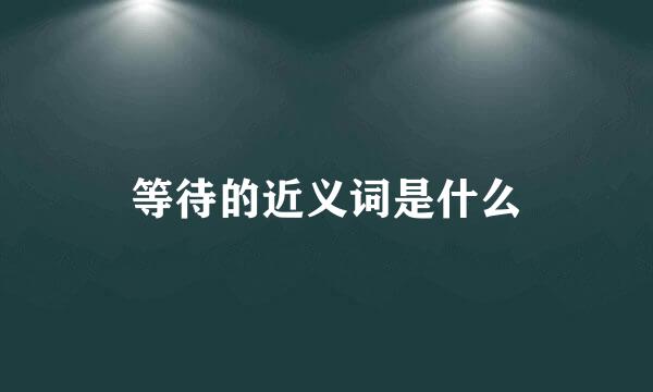 等待的近义词是什么