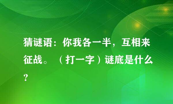 猜谜语：你我各一半，互相来征战。 （打一字）谜底是什么？