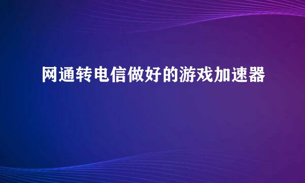 网通转电信做好的游戏加速器