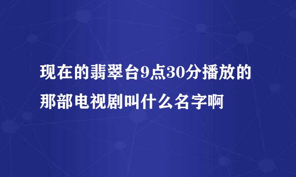 现在的翡翠台9点30分播放的那部电视剧叫什么名字啊