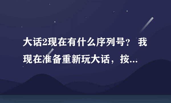 大话2现在有什么序列号？ 我现在准备重新玩大话，按照经验估计要弄5个号左右。 有木有人能指导指导我？