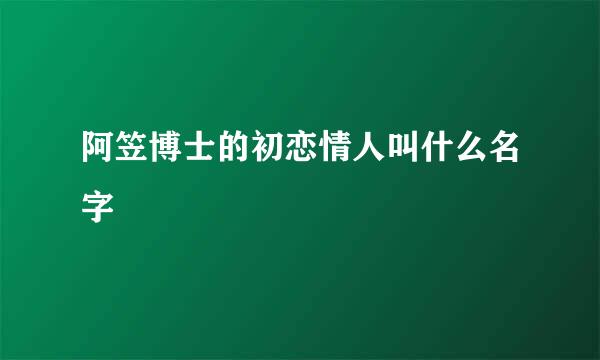 阿笠博士的初恋情人叫什么名字