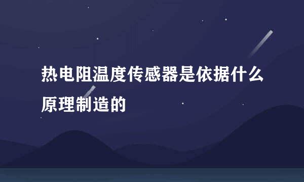 热电阻温度传感器是依据什么原理制造的