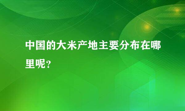 中国的大米产地主要分布在哪里呢？