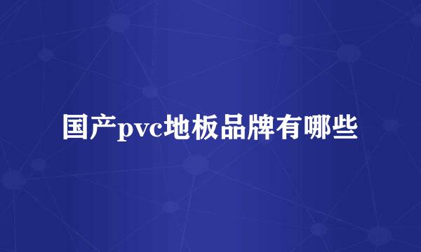 国产pvc地板品牌有哪些