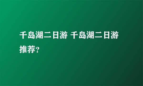 千岛湖二日游 千岛湖二日游推荐？