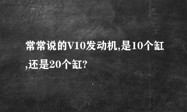 常常说的V10发动机,是10个缸,还是20个缸?