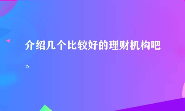 介绍几个比较好的理财机构吧。