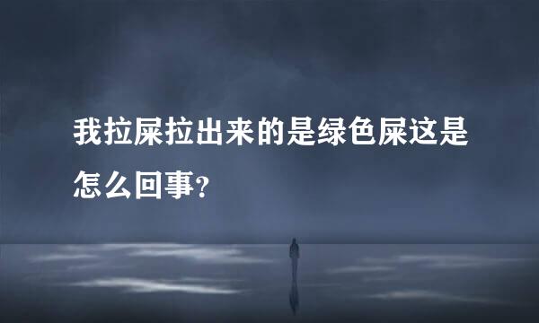 我拉屎拉出来的是绿色屎这是怎么回事？💩