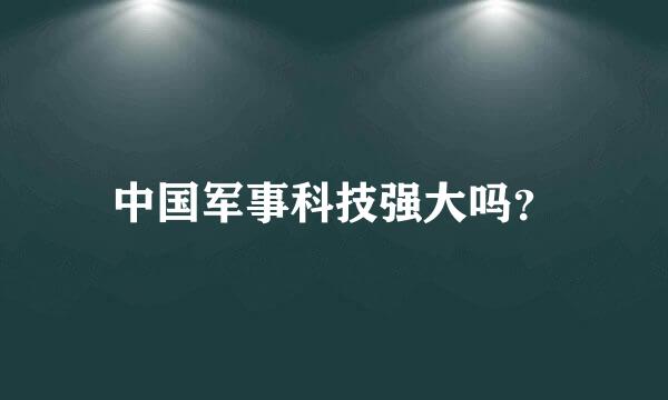 中国军事科技强大吗？