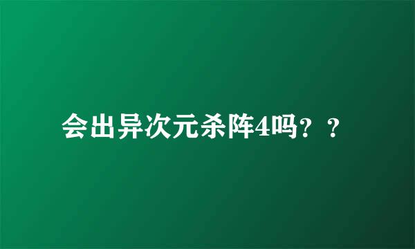 会出异次元杀阵4吗？？