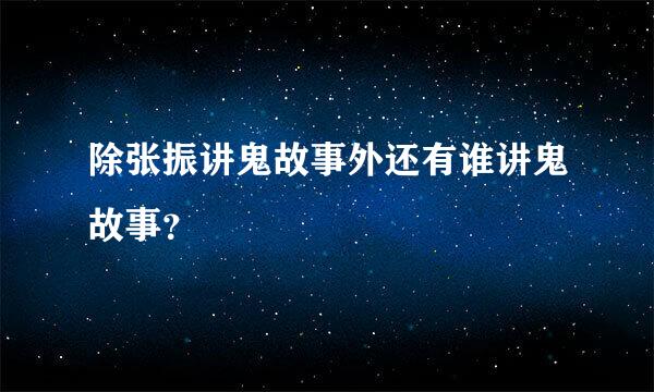 除张振讲鬼故事外还有谁讲鬼故事？