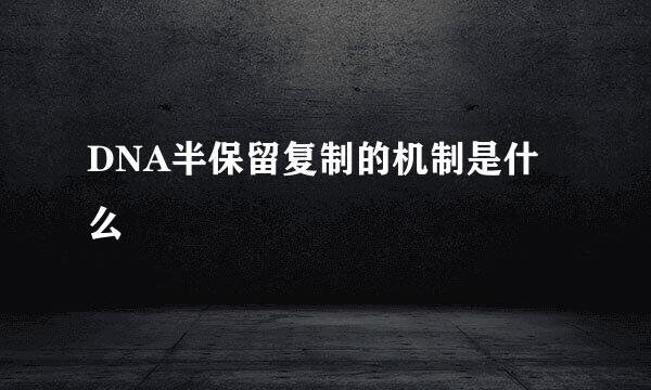 DNA半保留复制的机制是什么