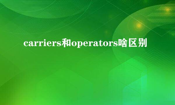 carriers和operators啥区别