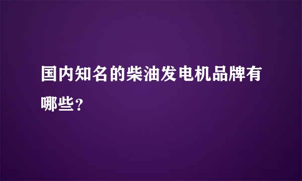 国内知名的柴油发电机品牌有哪些？