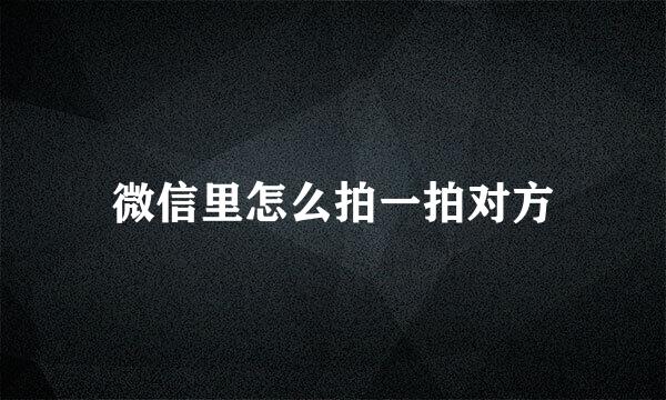 微信里怎么拍一拍对方