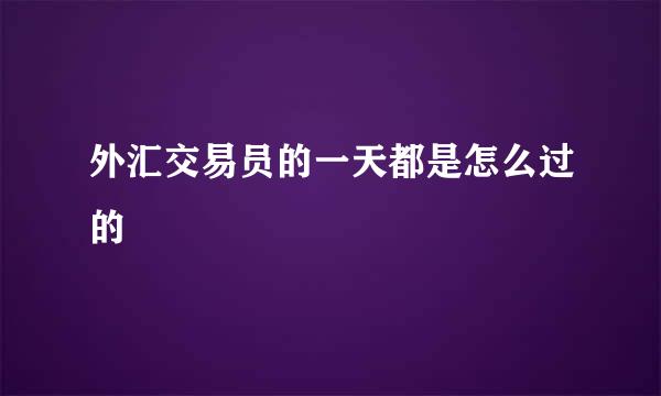 外汇交易员的一天都是怎么过的